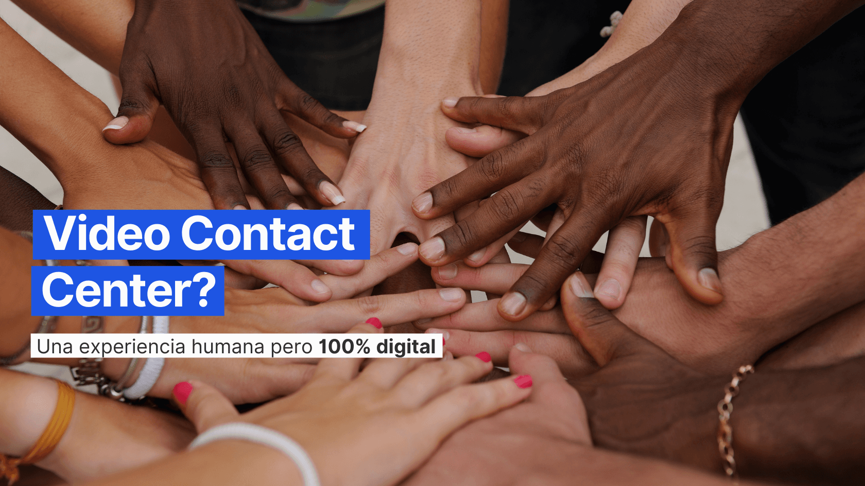 Video Contact Center: Una experiencia humana pero 100% digital.